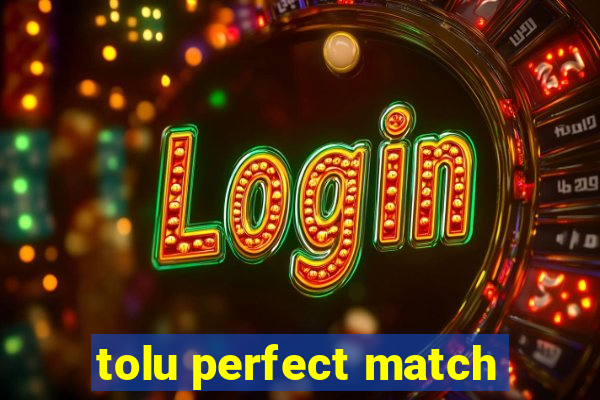 tolu perfect match