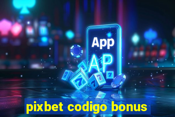 pixbet codigo bonus