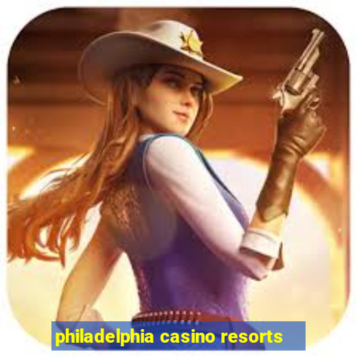 philadelphia casino resorts