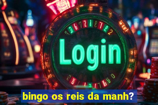 bingo os reis da manh?