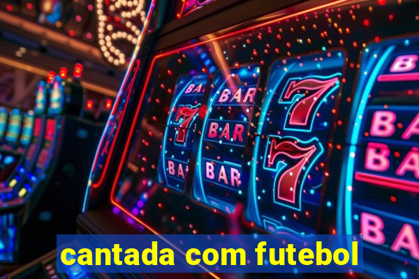 cantada com futebol