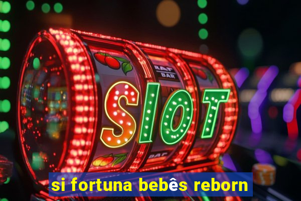 si fortuna bebês reborn