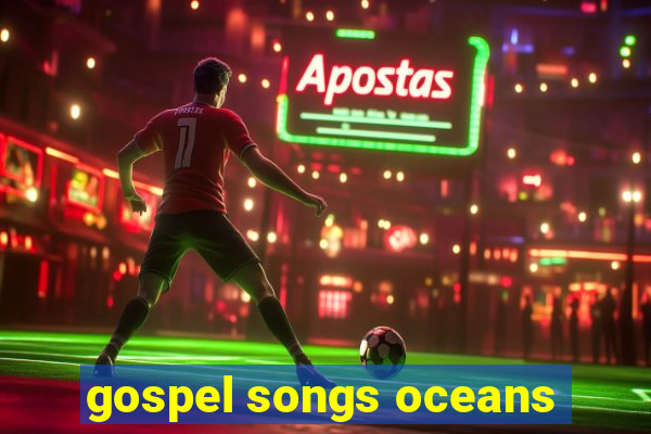 gospel songs oceans