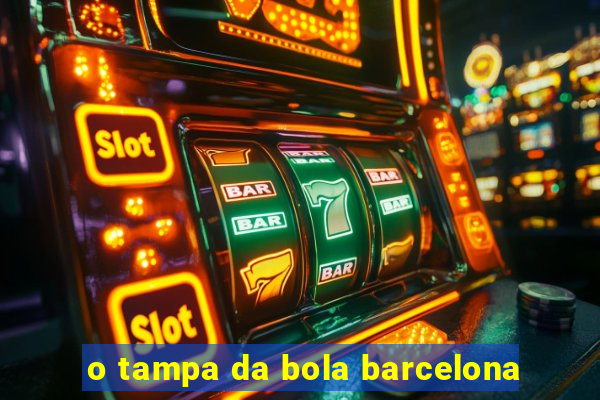 o tampa da bola barcelona