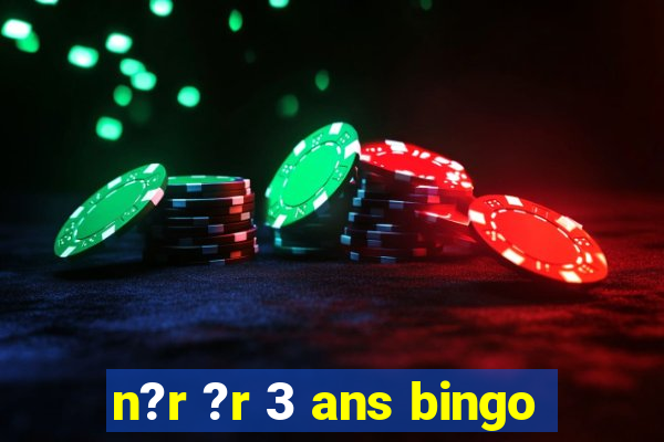 n?r ?r 3 ans bingo