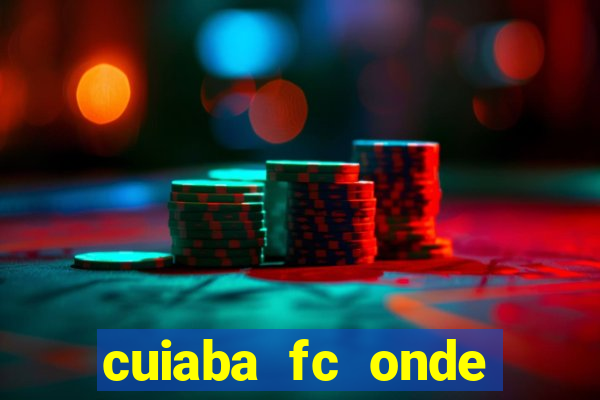 cuiaba fc onde assistir hoje