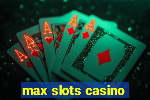 max slots casino