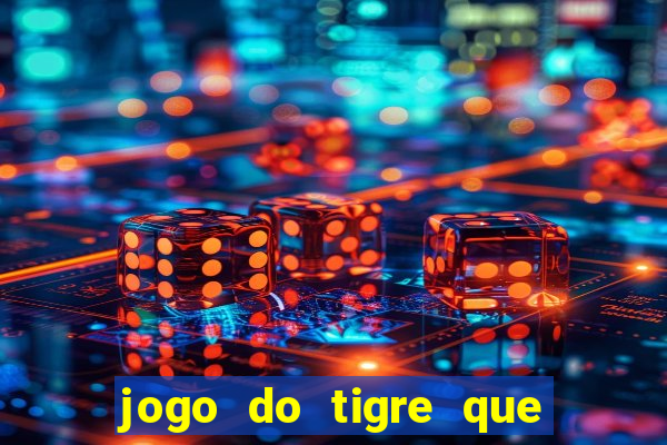 jogo do tigre que ganha dinheiro de verdade