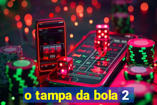 o tampa da bola 2