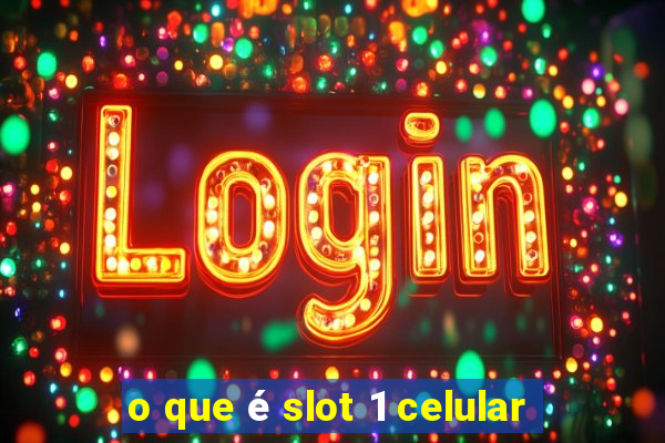 o que é slot 1 celular