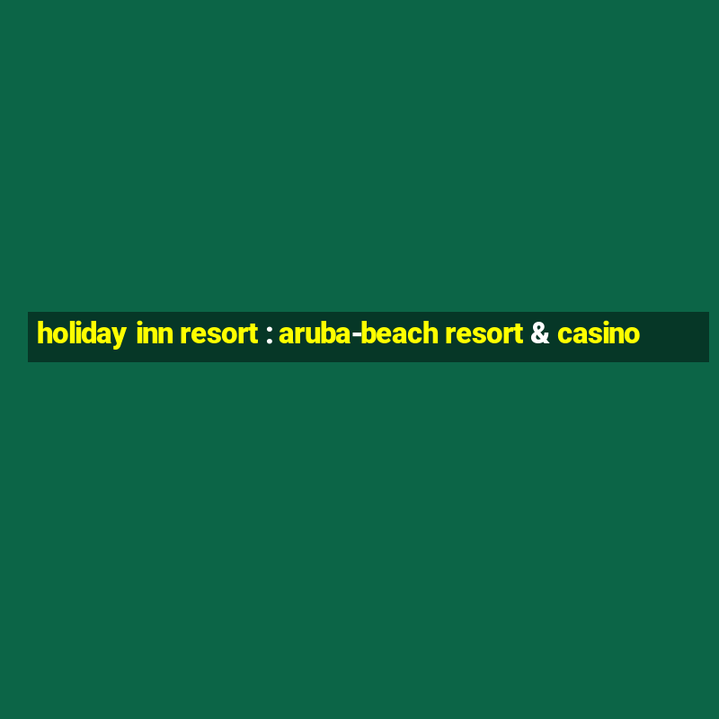 holiday inn resort : aruba-beach resort & casino