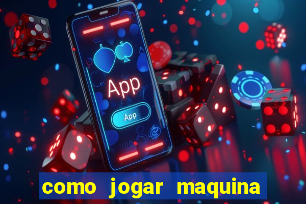 como jogar maquina ca?a niquel