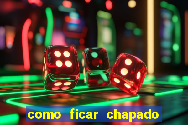 como ficar chapado em casa