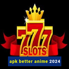 apk better anime 2024