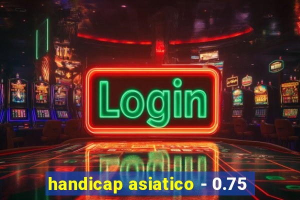 handicap asiatico - 0.75