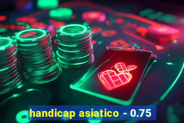 handicap asiatico - 0.75