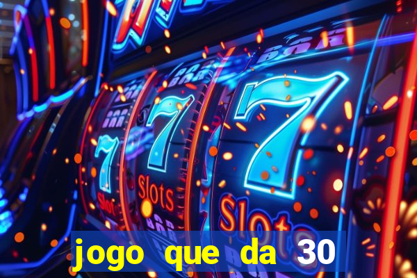 jogo que da 30 reais no cadastro