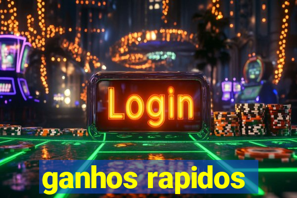 ganhos rapidos