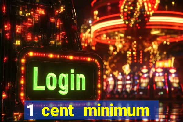 1 cent minimum deposit casino