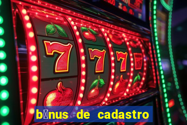 b么nus de cadastro gr谩tis cassino