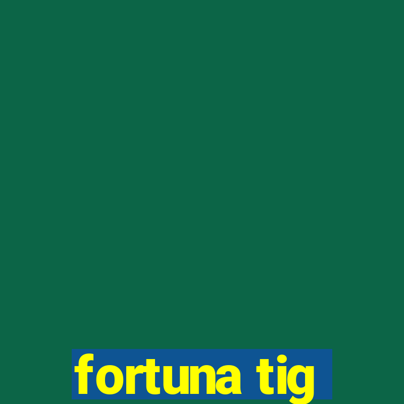 fortuna tig