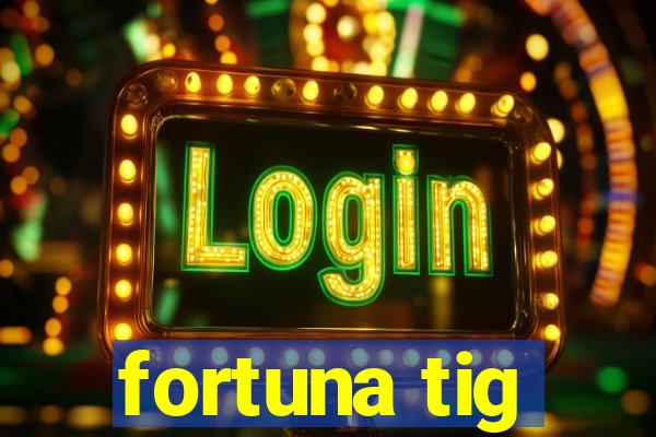 fortuna tig