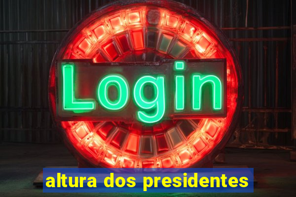 altura dos presidentes