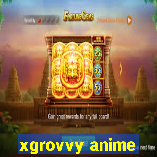 xgrovvy anime