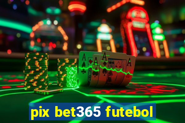 pix bet365 futebol