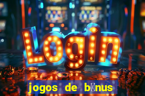 jogos de b么nus gr谩tis no cadastro