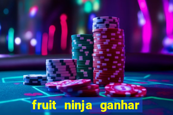 fruit ninja ganhar dinheiro sem depositar