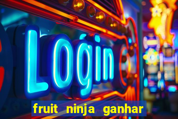 fruit ninja ganhar dinheiro sem depositar