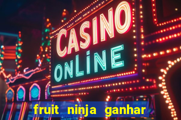 fruit ninja ganhar dinheiro sem depositar