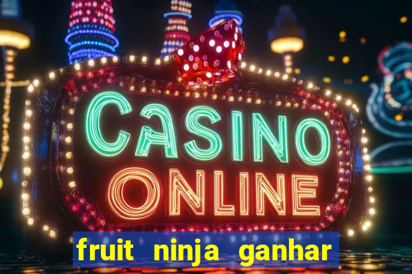 fruit ninja ganhar dinheiro sem depositar