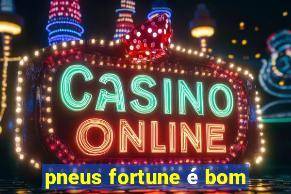 pneus fortune é bom