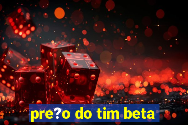 pre?o do tim beta