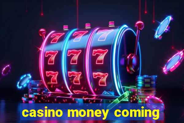 casino money coming