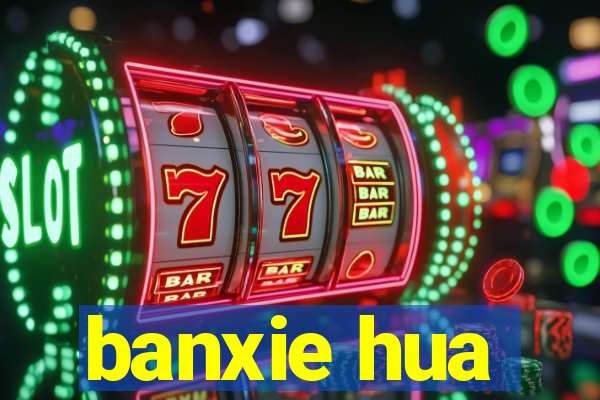 banxie hua