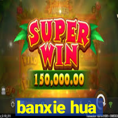 banxie hua