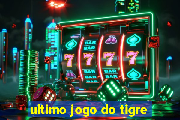 ultimo jogo do tigre