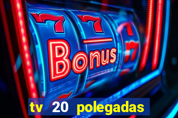 tv 20 polegadas casas bahia