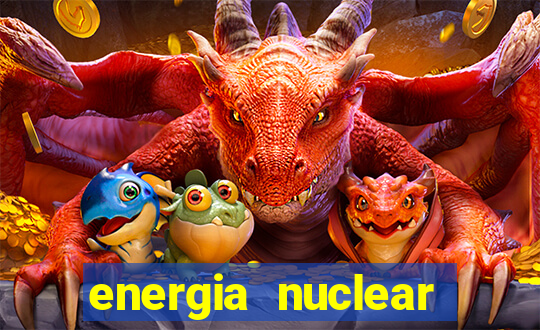 energia nuclear vantagens e desvantagens