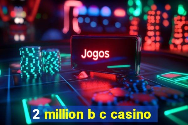 2 million b c casino