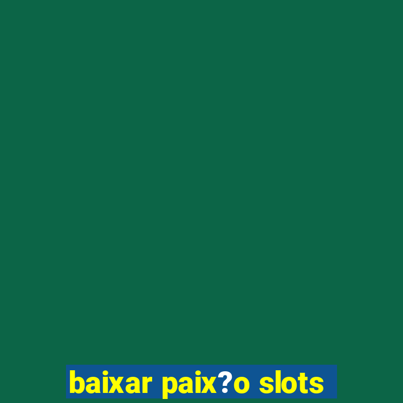 baixar paix?o slots