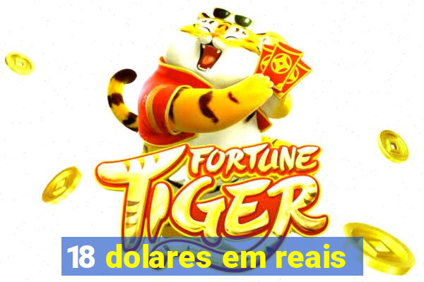 18 dolares em reais