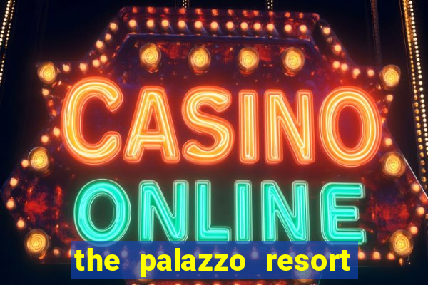 the palazzo resort hotel & casino at the venetian