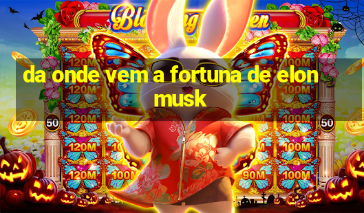 da onde vem a fortuna de elon musk