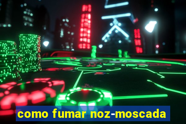 como fumar noz-moscada