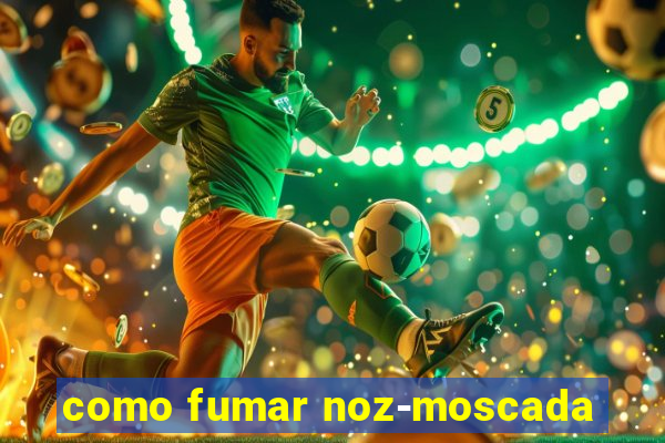 como fumar noz-moscada