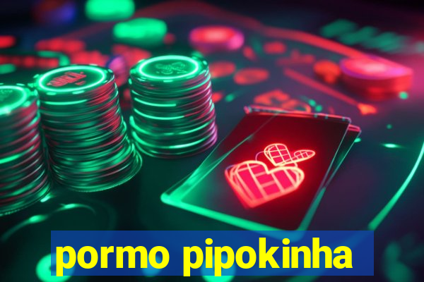 pormo pipokinha